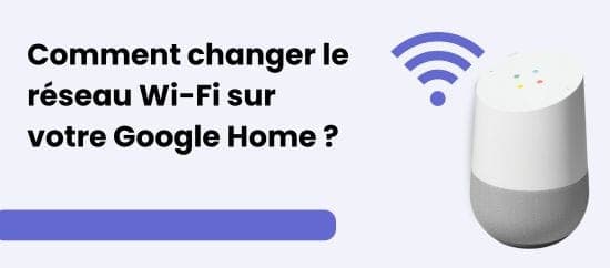 Comment changer le réseau Wi-Fi sur votre Google Home ?