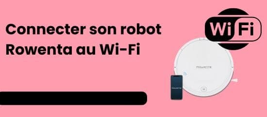 Connecter votre robot Rowenta en WiFi : étapes simples à suivre